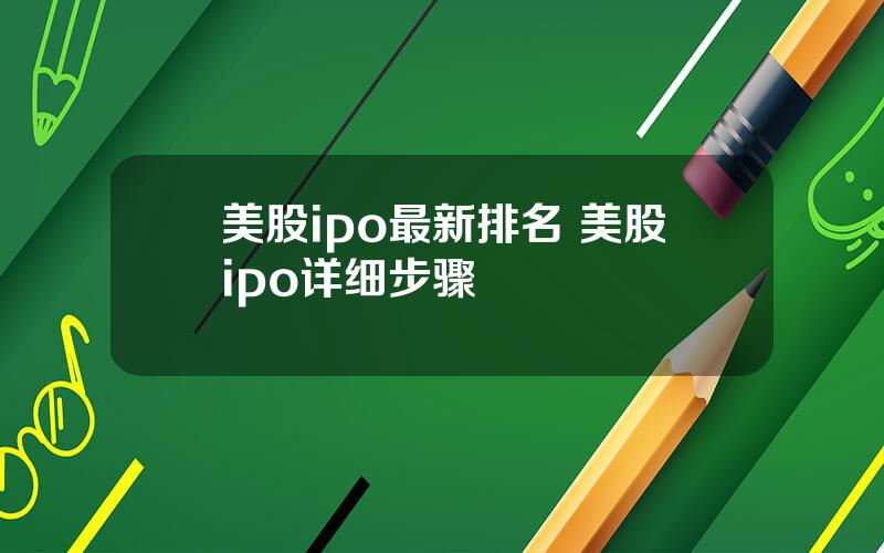 美股ipo最新排名 美股ipo详细步骤